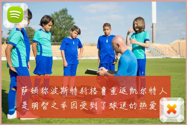 萨顿称波斯特科格鲁重返凯尔特人是明智之举因受到了球迷的热爱