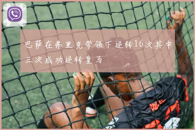 巴萨在弗里克带领下逆转16次其中三次成功逆转皇马