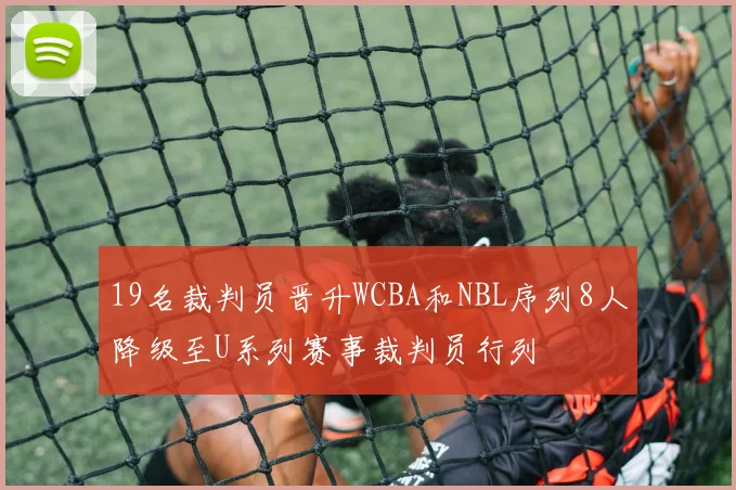 19名裁判员晋升WCBA和NBL序列8人降级至U系列赛事裁判员行列