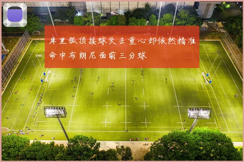 库里弧顶接球失去重心却依然精准命中布朗尼面前三分球