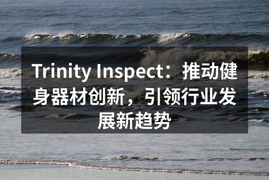 Trinity Inspect：推动健身器材创新，引领行业发展新趋势